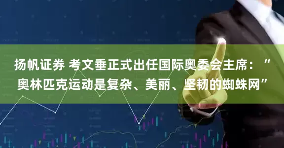 扬帆证券 考文垂正式出任国际奥委会主席：“奥林匹克运动是复杂、美丽、坚韧的蜘蛛网”