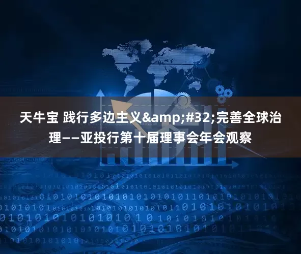 天牛宝 践行多边主义&#32;完善全球治理——亚投行第十届理事会年会观察