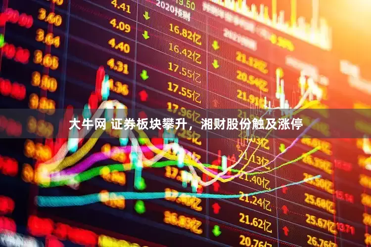 大牛网 证券板块攀升，湘财股份触及涨停