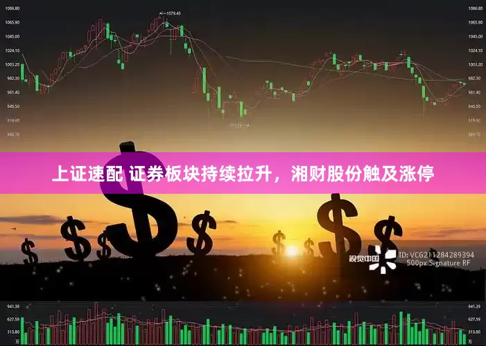 上证速配 证券板块持续拉升，湘财股份触及涨停