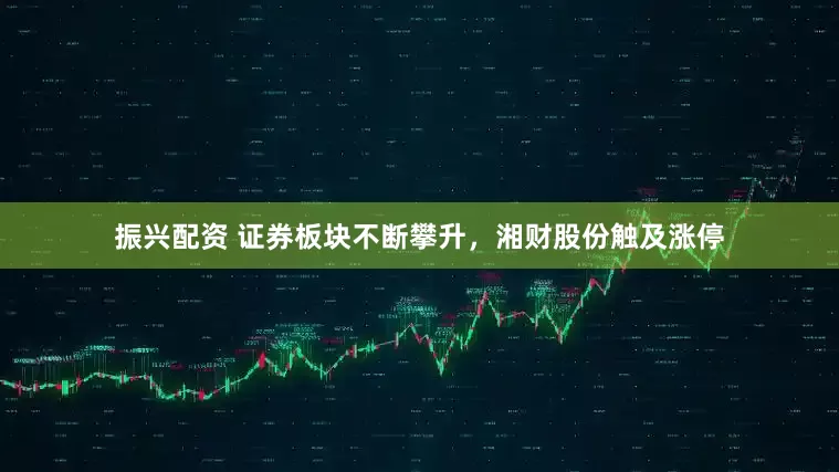 振兴配资 证券板块不断攀升，湘财股份触及涨停
