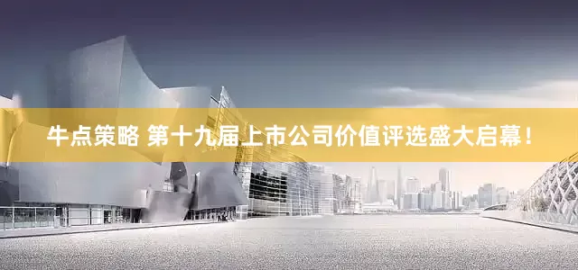 牛点策略 第十九届上市公司价值评选盛大启幕！
