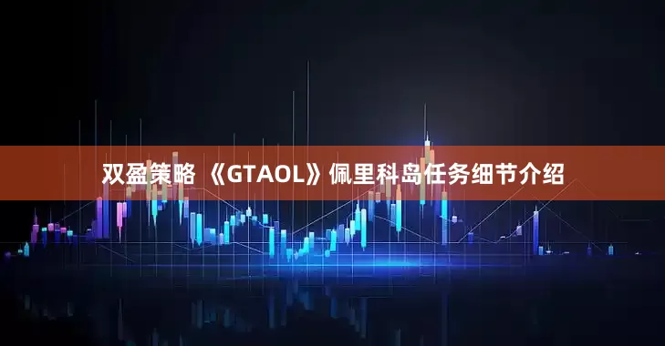 双盈策略 《GTAOL》佩里科岛任务细节介绍