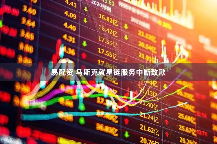 易配资 马斯克就星链服务中断致歉