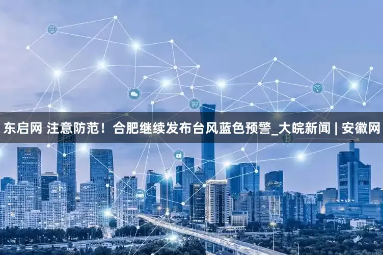 东启网 注意防范！合肥继续发布台风蓝色预警_大皖新闻 | 安徽网