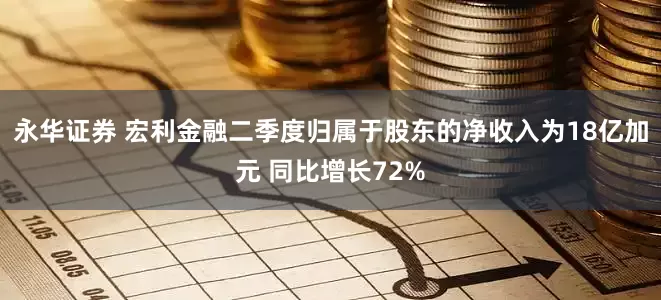 永华证券 宏利金融二季度归属于股东的净收入为18亿加元 同比增长72%