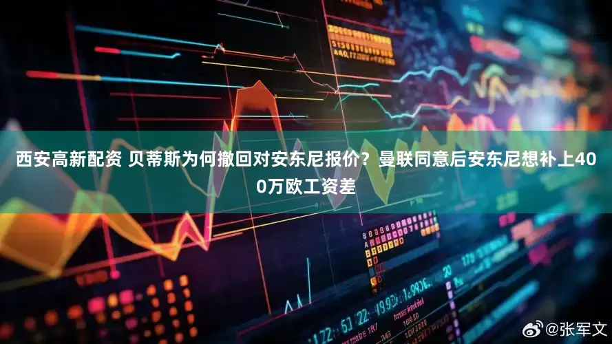 西安高新配资 贝蒂斯为何撤回对安东尼报价？曼联同意后安东尼想补上400万欧工资差