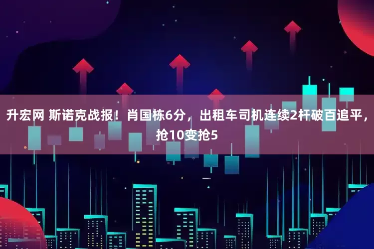 升宏网 斯诺克战报！肖国栋6分，出租车司机连续2杆破百追平，抢10变抢5