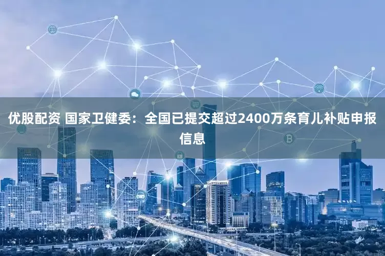 优股配资 国家卫健委：全国已提交超过2400万条育儿补贴申报信息