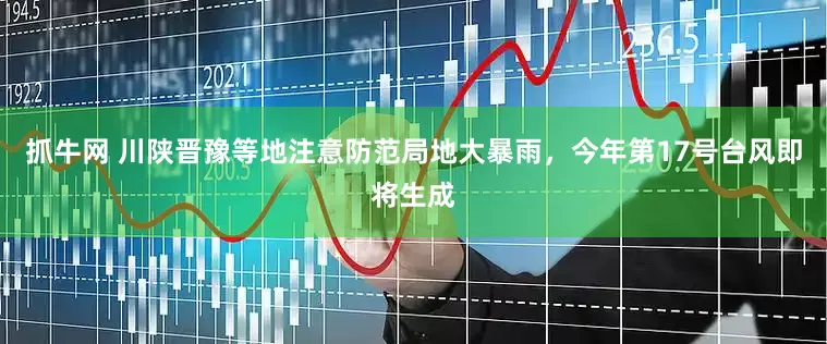 抓牛网 川陕晋豫等地注意防范局地大暴雨，今年第17号台风即将生成