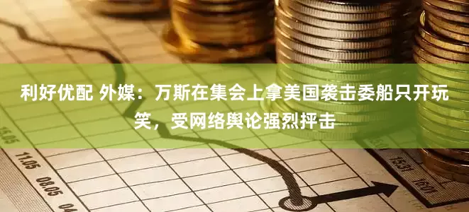 利好优配 外媒：万斯在集会上拿美国袭击委船只开玩笑，受网络舆论强烈抨击