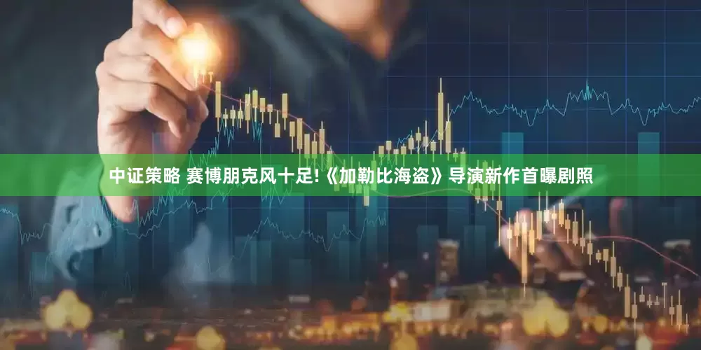 中证策略 赛博朋克风十足!《加勒比海盗》导演新作首曝剧照