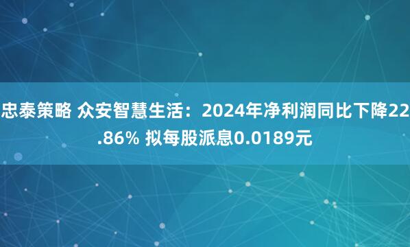 忠泰策略 众安智慧生活：2024年净利润同比下降22.86% 拟每股派息0.0189元