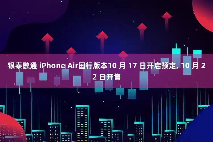 银泰融通 iPhone Air国行版本10 月 17 日开启预定, 10 月 22 日开售
