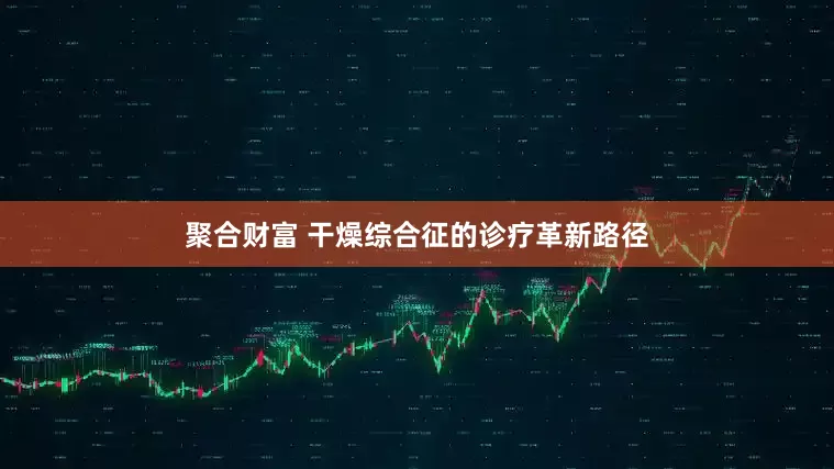 聚合财富 干燥综合征的诊疗革新路径
