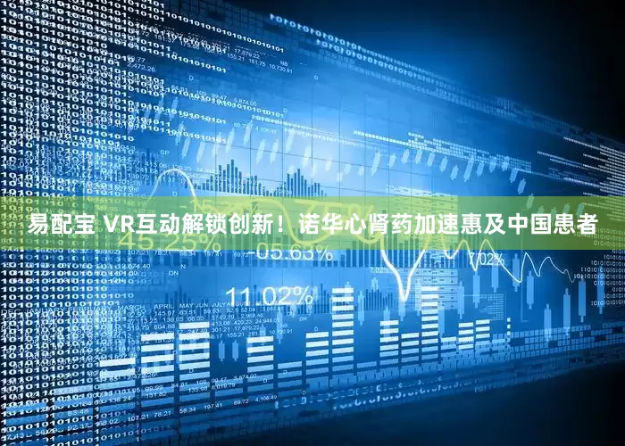 易配宝 VR互动解锁创新！诺华心肾药加速惠及中国患者