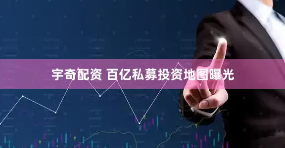 宇奇配资 百亿私募投资地图曝光