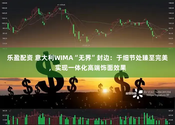 乐盈配资 意大利WIMA“无界”封边：于细节处臻至完美，实现一体化高端饰面效果