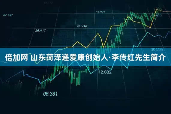 倍加网 山东菏泽递爱康创始人·李传红先生简介