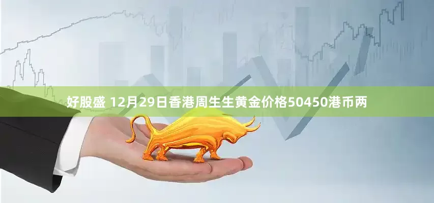好股盛 12月29日香港周生生黄金价格50450港币两