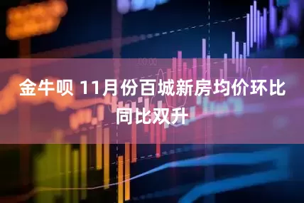 金牛呗 11月份百城新房均价环比同比双升