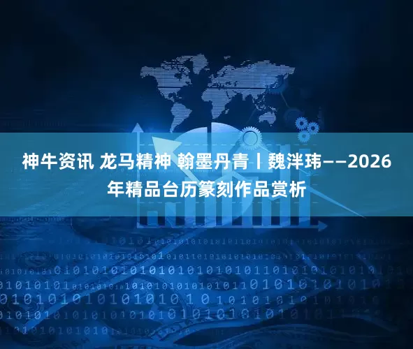 神牛资讯 龙马精神 翰墨丹青丨魏泮玮——2026年精品台历篆刻作品赏析
