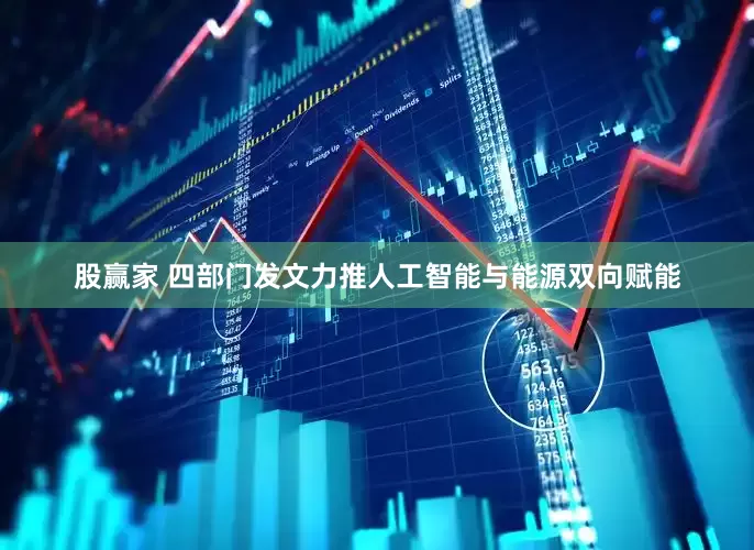 股赢家 四部门发文力推人工智能与能源双向赋能