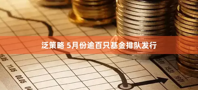 泛策略 5月份逾百只基金排队发行