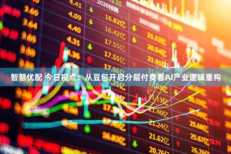 智慧优配 今日视点：从豆包开启分层付费看AI产业逻辑重构